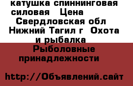 катушка спиннинговая силовая › Цена ­ 3 000 - Свердловская обл., Нижний Тагил г. Охота и рыбалка » Рыболовные принадлежности   